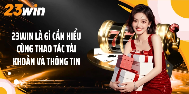 23WIN Là Gì? Giải Mã Thương Hiệu Qua Những Điểm Nổi Bật 3 23WIN là gì cần hiểu cùng thao tác tài khoản và thông tin