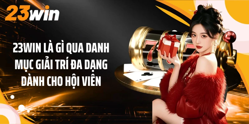 23WIN Là Gì? Giải Mã Thương Hiệu Qua Những Điểm Nổi Bật 2 23WIN là gì qua danh mục giải trí đa dạng dành cho hội viên