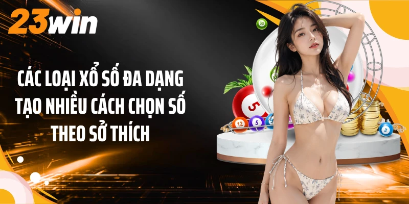 Xổ Số 23WIN 2 Các loại xổ số đa dạng tạo nhiều cách chọn số theo sở thích