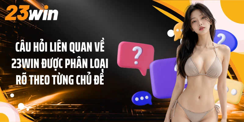 Câu Hỏi Liên Quan Về 23WIN 1 Câu hỏi liên quan về 23WIN được phân loại rõ theo từng chủ đề