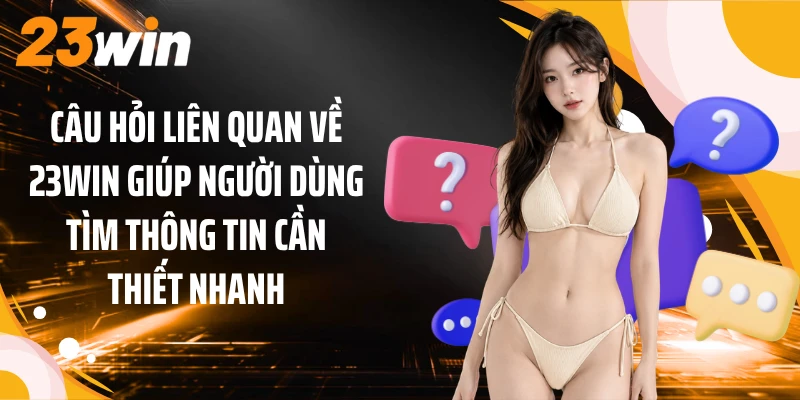 Câu Hỏi Liên Quan Về 23WIN 3 Câu hỏi liên quan về 23WIN giúp người dùng tìm thông tin cần thiết nhanh