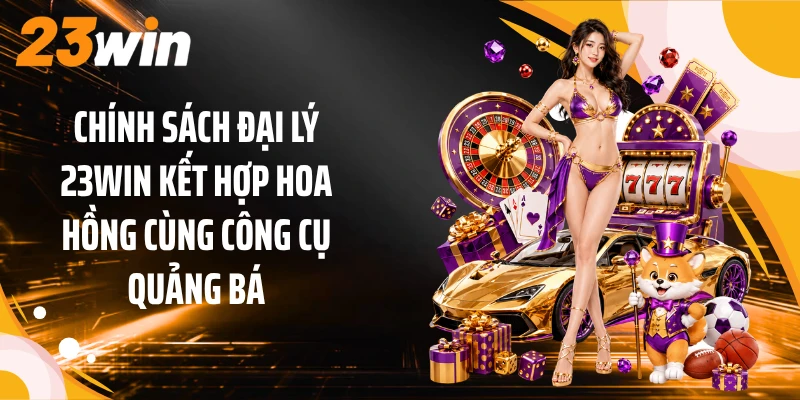 Chính sách đại lý 23WIN kết hợp hoa hồng cùng công cụ quảng bá