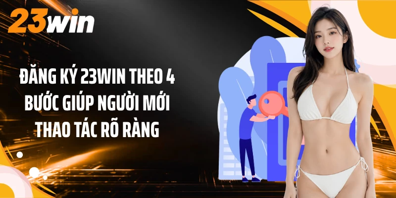 Đăng ký 23WIN theo 4 bước giúp người mới thao tác rõ ràng