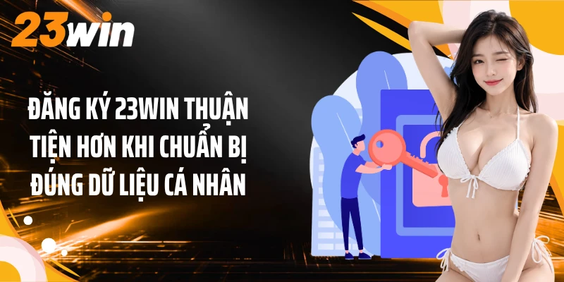 Đăng ký 23WIN thuận tiện hơn khi chuẩn bị đúng dữ liệu cá nhân