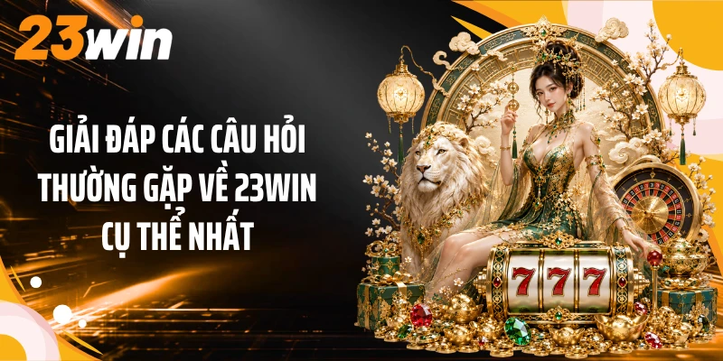 23WIN 4 Giải đáp các câu hỏi thường gặp về 23Win cụ thể nhất