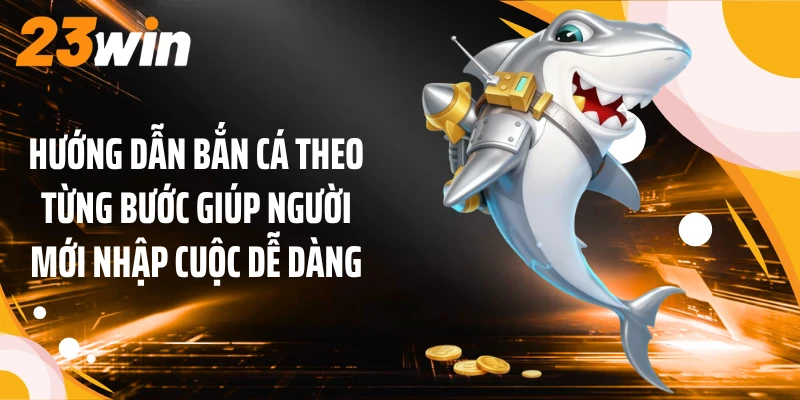 Hướng dẫn bắn cá theo từng bước giúp người mới nhập cuộc dễ dàng
