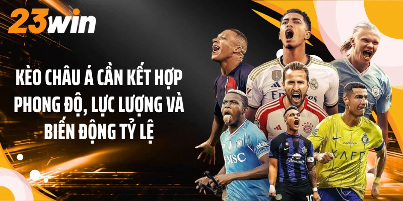 Kèo châu Á cần kết hợp phong độ, lực lượng và biến động tỷ lệ