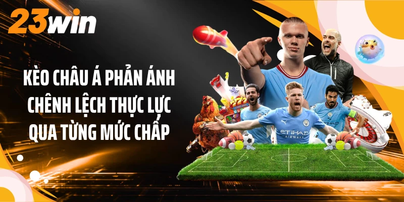 Kèo châu Á phản ánh chênh lệch thực lực qua từng mức chấp