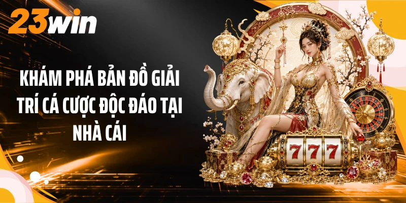 23WIN 3 Khám phá bản đồ giải trí cá cược độc đáo tại nhà cái