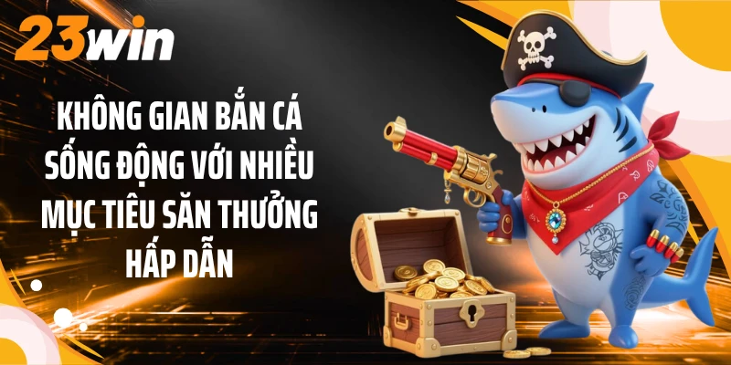 Không gian bắn cá sống động với nhiều mục tiêu săn thưởng hấp dẫn