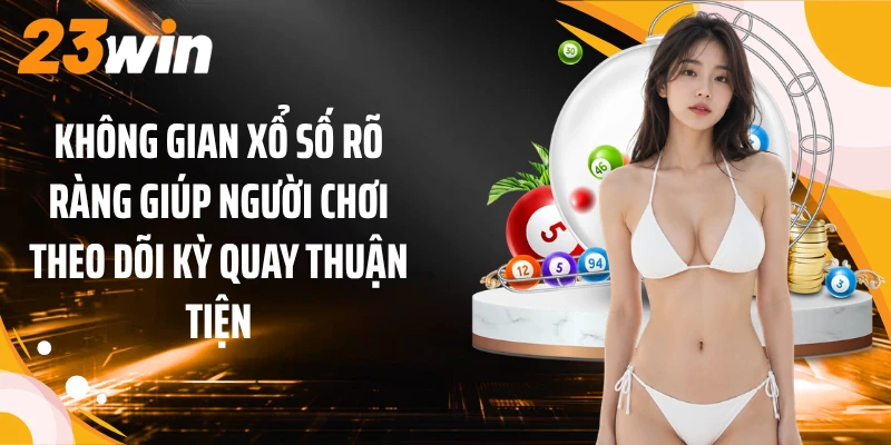 Xổ Số 23WIN 1 Không gian xổ số rõ ràng giúp người chơi theo dõi kỳ quay thuận tiện