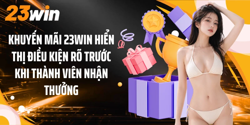 Khuyến mãi 23WIN hiển thị điều kiện rõ trước khi thành viên nhận thưởng
