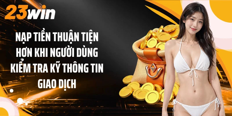 Nạp Tiền 1 Nạp tiền thuận tiện hơn khi người dùng kiểm tra kỹ thông tin giao dịch