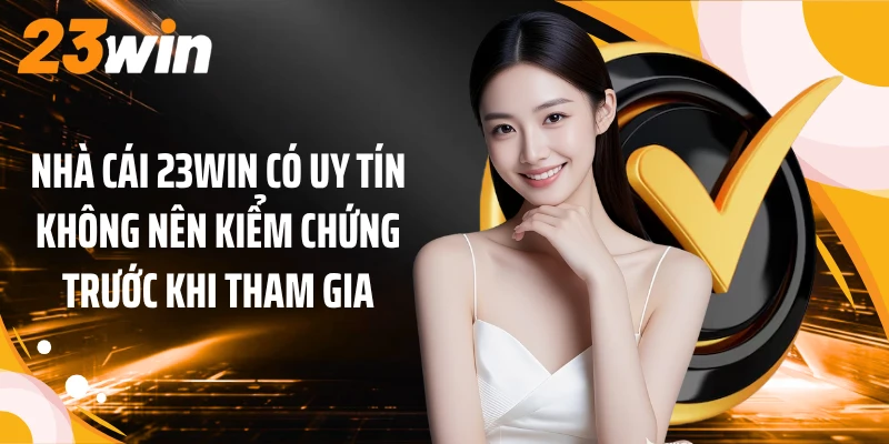 Nhà cái 23WIN có uy tín không nên kiểm chứng trước khi tham gia
