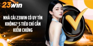 Nhà Cái 23WIN Có Uy Tín Không? 5 Tiêu Chí Cần Kiểm Chứng