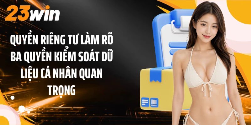 Quyền riêng tư làm rõ ba quyền kiểm soát dữ liệu cá nhân quan trọng