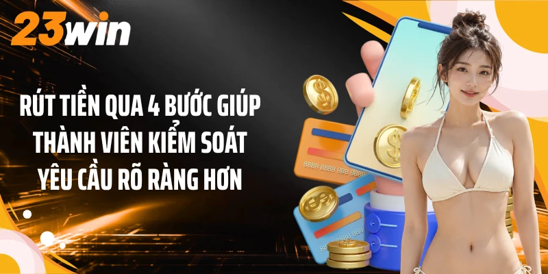 Rút tiền qua 4 bước giúp thành viên kiểm soát yêu cầu rõ ràng hơn