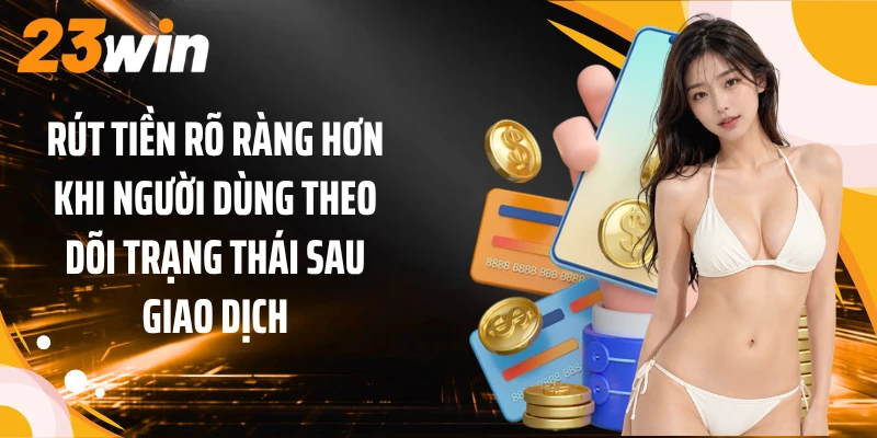 Rút tiền rõ ràng hơn khi người dùng theo dõi trạng thái sau giao dịch