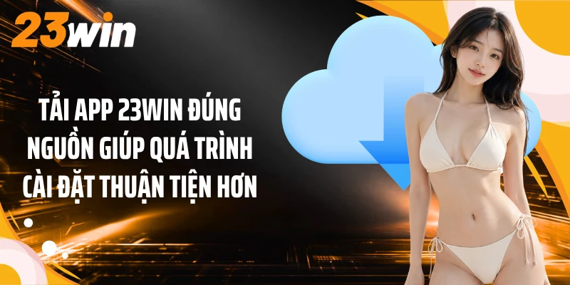 Tải App 1 Tải app 23WIN đúng nguồn giúp quá trình cài đặt thuận tiện hơn