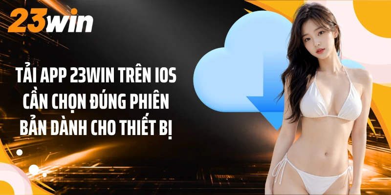 Tải App 3 Tải app 23WIN trên iOS cần chọn đúng phiên bản dành cho thiết bị