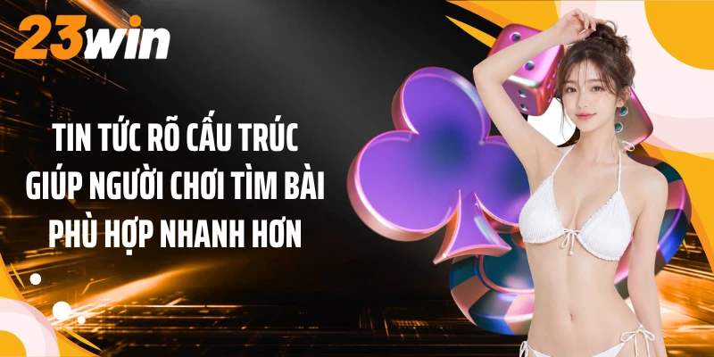 Tin tức rõ cấu trúc giúp người chơi tìm bài phù hợp nhanh hơn