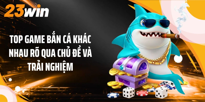 Top Game Bắn Cá 23WIN: 5 Lựa Chọn Mang Sắc Thái Riêng 2 Top game bắn cá khác nhau rõ qua chủ đề và trải nghiệm
