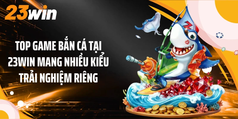 Top Game Bắn Cá 23WIN: 5 Lựa Chọn Mang Sắc Thái Riêng 1 Top game bắn cá tại 23WIN mang nhiều kiểu trải nghiệm riêng