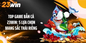 Top Game Bắn Cá 23WIN: 5 Lựa Chọn Mang Sắc Thái Riêng