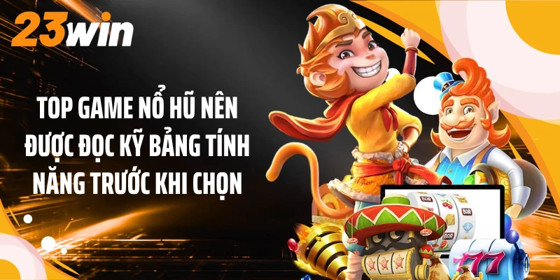 Top game nổ hũ nên được đọc kỹ bảng tính năng trước khi chọn
