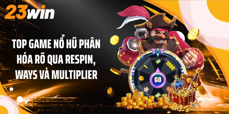 Top game nổ hũ phân hóa rõ qua Respin, Ways và multiplier