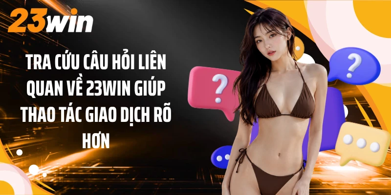 Câu Hỏi Liên Quan Về 23WIN 2 Tra cứu câu hỏi liên quan về 23WIN giúp thao tác giao dịch rõ hơn